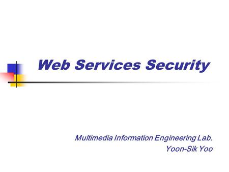 Web Services Security Multimedia Information Engineering Lab. Yoon-Sik Yoo.
