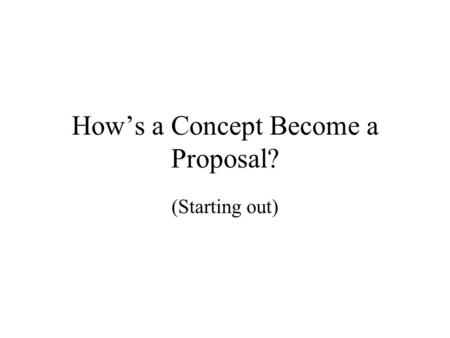How’s a Concept Become a Proposal? (Starting out).