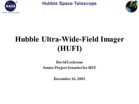 Hubble Space Telescope Goddard Space Flight Center Hubble Ultra-Wide-Field Imager (HUFI) David Leckrone Senior Project Scientist for HST December 16, 2001.
