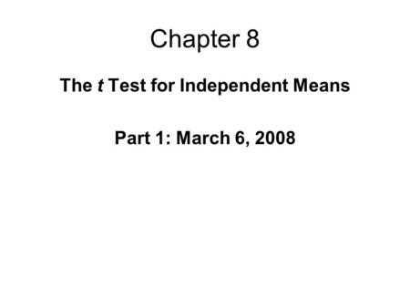 Chapter 8 The t Test for Independent Means Part 1: March 6, 2008.