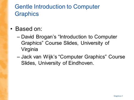 Graphics-1 Gentle Introduction to Computer Graphics Based on: –David Brogan’s “Introduction to Computer Graphics” Course Slides, University of Virginia.
