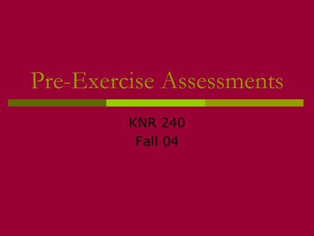 Pre-Exercise Assessments KNR 240 Fall 04. Rationale for pre-testing and screening  Nearly 75,000 Americans suffer a MI during or after exercise each.