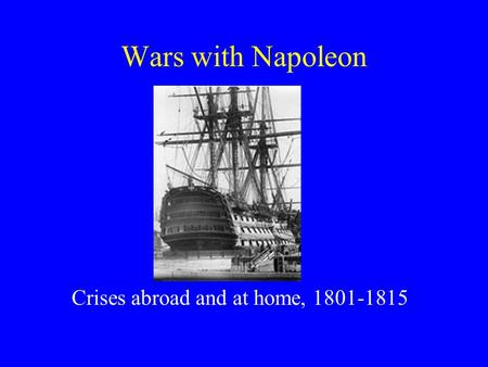 Wars with Napoleon Crises abroad and at home, 1801-1815.