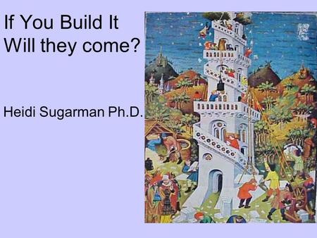 If You Build It Will they come? Heidi Sugarman Ph.D.
