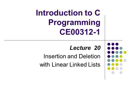 Introduction to C Programming CE00312-1 Lecture 20 Insertion and Deletion with Linear Linked Lists.