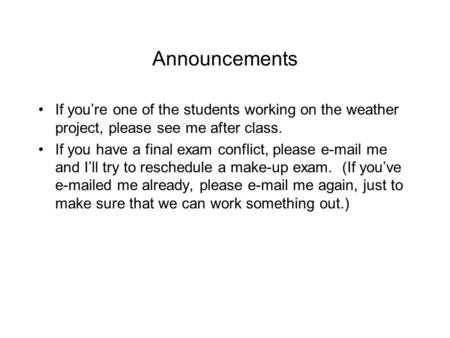 Announcements If you’re one of the students working on the weather project, please see me after class. If you have a final exam conflict, please e-mail.