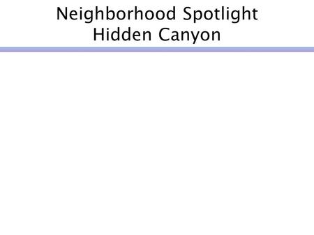 Neighborhood Spotlight Hidden Canyon. Selecting a Neighborhood Holiday lights program 4 th of July block party Events Caring for the Hills program Holiday.