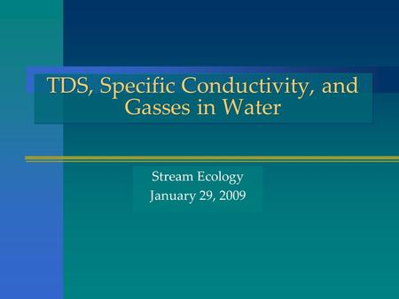 TDS, Specific Conductivity, and Gasses in Water Stream Ecology January 29, 2009.