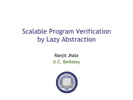 Scalable Program Verification by Lazy Abstraction Ranjit Jhala U.C. Berkeley.