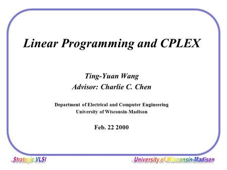 Linear Programming and CPLEX Ting-Yuan Wang Advisor: Charlie C. Chen Department of Electrical and Computer Engineering University of Wisconsin-Madison.