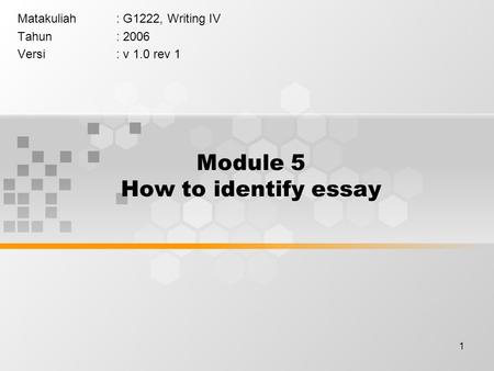 1 Module 5 How to identify essay Matakuliah: G1222, Writing IV Tahun: 2006 Versi: v 1.0 rev 1.