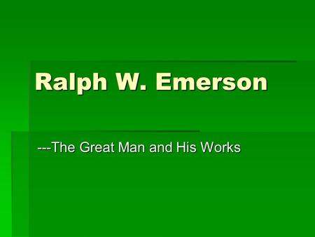 Ralph W. Emerson ---The Great Man and His Works. Chronology  1803 Born in Boston  1811 His father died  1812 Entered Boston Public Latin School  1817-1821.