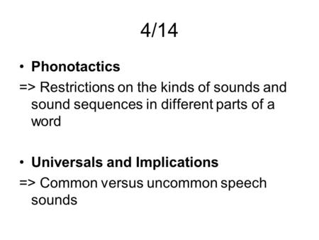4/14 Phonotactics => Restrictions on the kinds of sounds and sound sequences in different parts of a word Universals and Implications => Common versus.