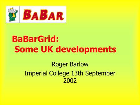BaBarGrid: Some UK developments Roger Barlow Imperial College 13th September 2002.