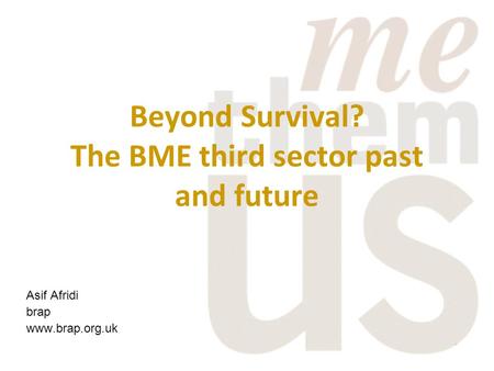 Beyond Survival? The BME third sector past and future Asif Afridi brap www.brap.org.uk.