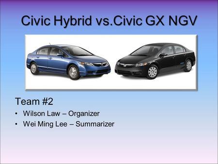 Civic Hybrid vs.Civic GX NGV Team #2 Wilson Law – Organizer Wei Ming Lee – Summarizer.