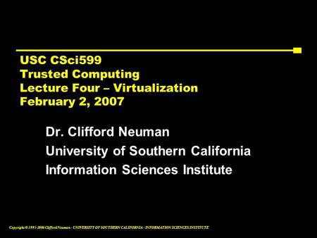 Copyright © 1995-2006 Clifford Neuman - UNIVERSITY OF SOUTHERN CALIFORNIA - INFORMATION SCIENCES INSTITUTE USC CSci599 Trusted Computing Lecture Four –