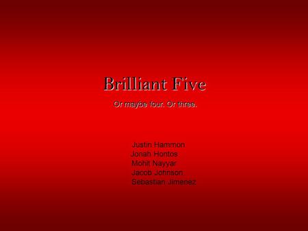 Brilliant Five Justin Hammon Jonah Hontos Mohit Nayyar Jacob Johnson Sebastian Jimenez Or maybe four. Or three.