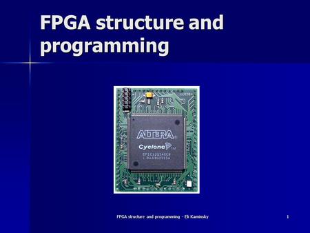 FPGA structure and programming - Eli Kaminsky 1 FPGA structure and programming.