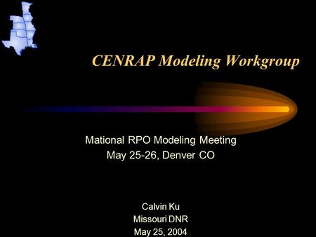 CENRAP Modeling Workgroup Mational RPO Modeling Meeting May 25-26, Denver CO Calvin Ku Missouri DNR May 25, 2004.