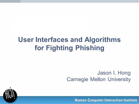 User Interfaces and Algorithms for Fighting Phishing Jason I. Hong Carnegie Mellon University.