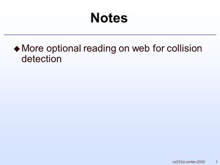 1cs533d-winter-2005 Notes  More optional reading on web for collision detection.