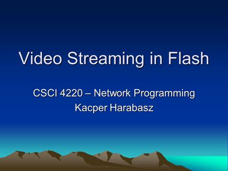 Video Streaming in Flash CSCI 4220 – Network Programming Kacper Harabasz.