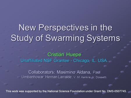 New Perspectives in the Study of Swarming Systems Cristián Huepe Unaffiliated NSF Grantee - Chicago, IL. USA. Collaborators: Maximino Aldana, Paul Umbanhowar,