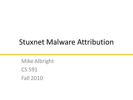Stuxnet Malware Attribution Mike Albright CS 591 Fall 2010.