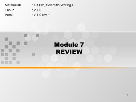 1 Module 7 REVIEW Matakuliah: G1112, Scientific Writing I Tahun: 2006 Versi: v 1.0 rev 1.