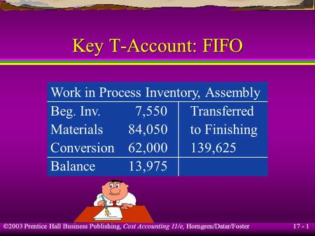 17 - 1 ©2003 Prentice Hall Business Publishing, Cost Accounting 11/e, Horngren/Datar/Foster Key T-Account: FIFO Work in Process Inventory, Assembly Beg.
