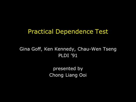 Practical Dependence Test Gina Goff, Ken Kennedy, Chau-Wen Tseng PLDI ’91 presented by Chong Liang Ooi.