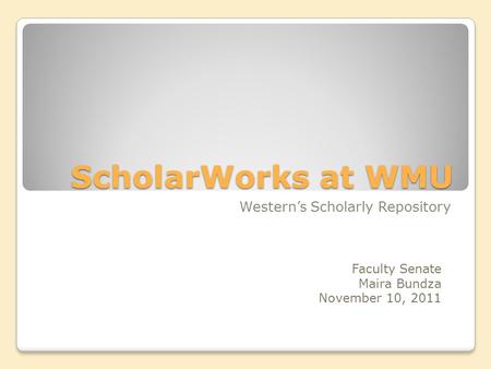 ScholarWorks at WMU Western’s Scholarly Repository Faculty Senate Maira Bundza November 10, 2011.