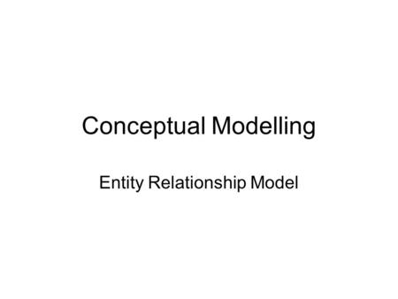 Conceptual Modelling Entity Relationship Model Overview Entities, Attributes and Relationship modelling Generating a Relational Database for an EAR model.