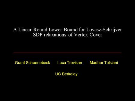 A Linear Round Lower Bound for Lovasz-Schrijver SDP relaxations of Vertex Cover Grant Schoenebeck Luca Trevisan Madhur Tulsiani UC Berkeley.