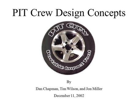 PIT Crew Design Concepts By Dan Chapman, Tim Wilson, and Jon Miller December 11, 2002.