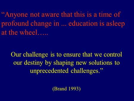 “Anyone not aware that this is a time of profound change in... education is asleep at the wheel….. Our challenge is to ensure that we control our destiny.