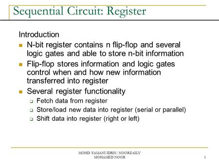 MOHD. YAMANI IDRIS/ NOORZAILY MOHAMED NOOR 1 Sequential Circuit: Register Introduction N-bit register contains n flip-flop and several logic gates and.
