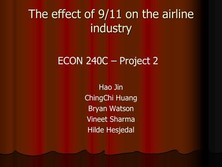 The effect of 9/11 on the airline industry ECON 240C – Project 2 Hao Jin ChingChi Huang Bryan Watson Vineet Sharma Hilde Hesjedal.