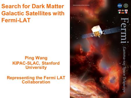 1 Search for Dark Matter Galactic Satellites with Fermi-LAT Ping Wang KIPAC-SLAC, Stanford University Representing the Fermi LAT Collaboration.