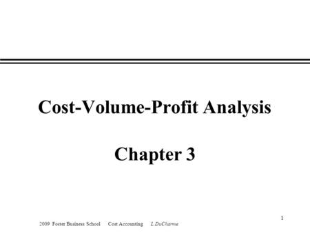 2009 Foster Business School Cost Accounting L.DuCharme 1 Cost-Volume-Profit Analysis Chapter 3.