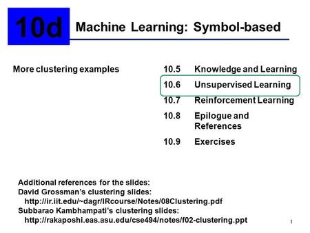 1 Machine Learning: Symbol-based 10d More clustering examples10.5Knowledge and Learning 10.6Unsupervised Learning 10.7Reinforcement Learning 10.8Epilogue.