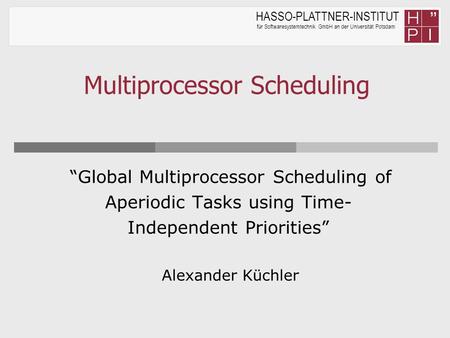 HASSO-PLATTNER-INSTITUT für Softwaresystemtechnik GmbH an der Universität Potsdam Multiprocessor Scheduling “Global Multiprocessor Scheduling of Aperiodic.