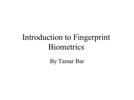 Introduction to Fingerprint Biometrics By Tamar Bar.