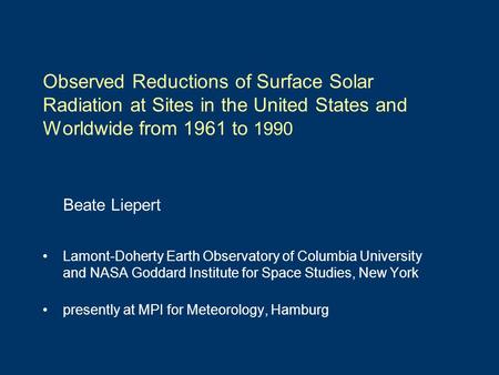 Observed Reductions of Surface Solar Radiation at Sites in the United States and Worldwide from 1961 to 1990 Beate Liepert Lamont-Doherty Earth Observatory.