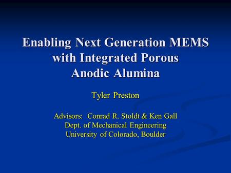 Enabling Next Generation MEMS with Integrated Porous Anodic Alumina Tyler Preston Advisors: Conrad R. Stoldt & Ken Gall Dept. of Mechanical Engineering.