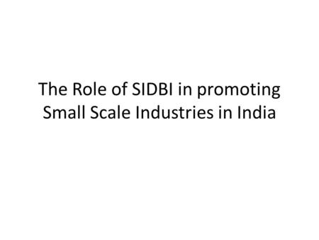 The Role of SIDBI in promoting Small Scale Industries in India