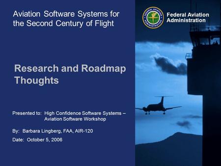 Presented to: By: Date: Federal Aviation Administration Aviation Software Systems for the Second Century of Flight Research and Roadmap Thoughts High Confidence.