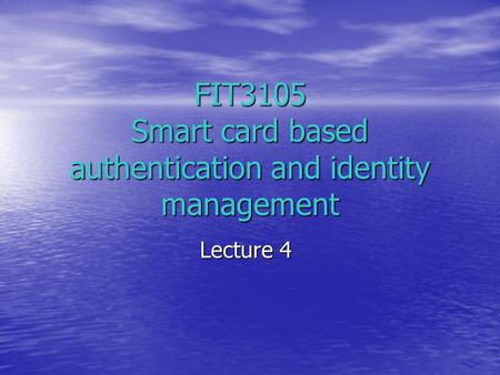 FIT3105 Smart card based authentication and identity management Lecture 4.