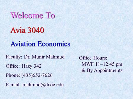 Welcome To Avia 3040 Aviation Economics Faculty: Dr. Munir Mahmud Office: Hazy 342 Phone: (435)652-7626   Office Hours: MWF 11–12:45.